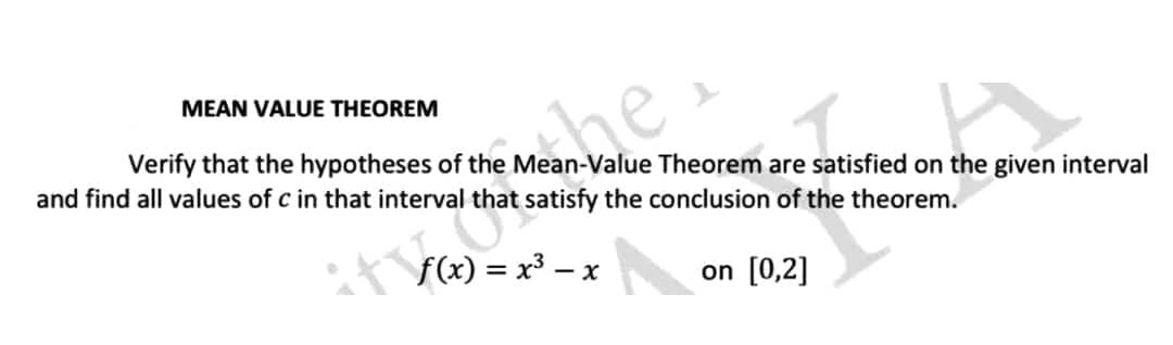 Mane
Mean-Value Theorem are satisfied on the given interval
satisfy the conclusion of the theorem.
on [0,2]
MEAN VALUE THEOREM
Verify that the hypotheses of the
and find all values of c in that interval that
ity that
f(x) = x³ - x