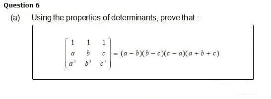 Question 6
(a) Using the properties of determinants, prove that :
1
1
=(a – b)(b - c)(c - a)(a + b + c)
a
a' b'
c'
