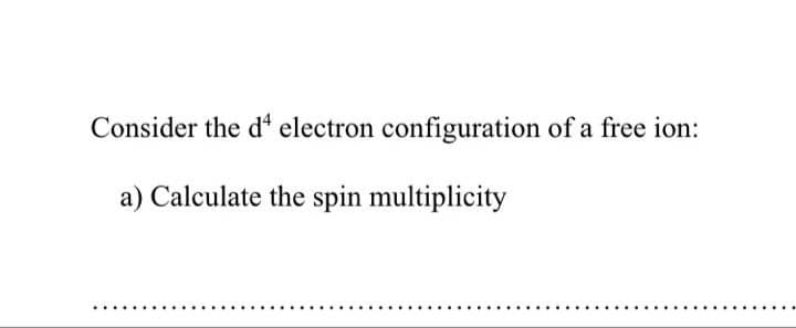 Consider the d“ electron configuration of a free ion:
a) Calculate the spin multiplicity
.....
