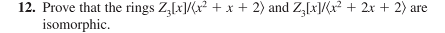 12. Prove that the rings Z,[x]/(x² + x + 2) and Z,[x]/(x² + 2x + 2) a
isomorphic.
are
