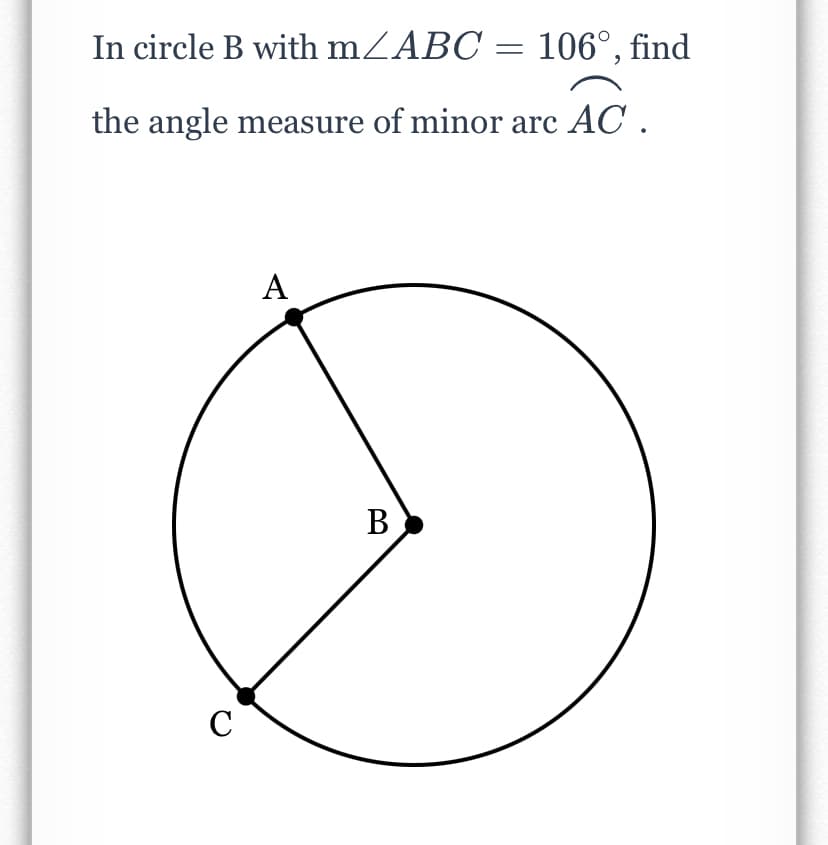 In circle B with mZABC = 106°, find
the angle measure of minor arc AC .
A
В
C
