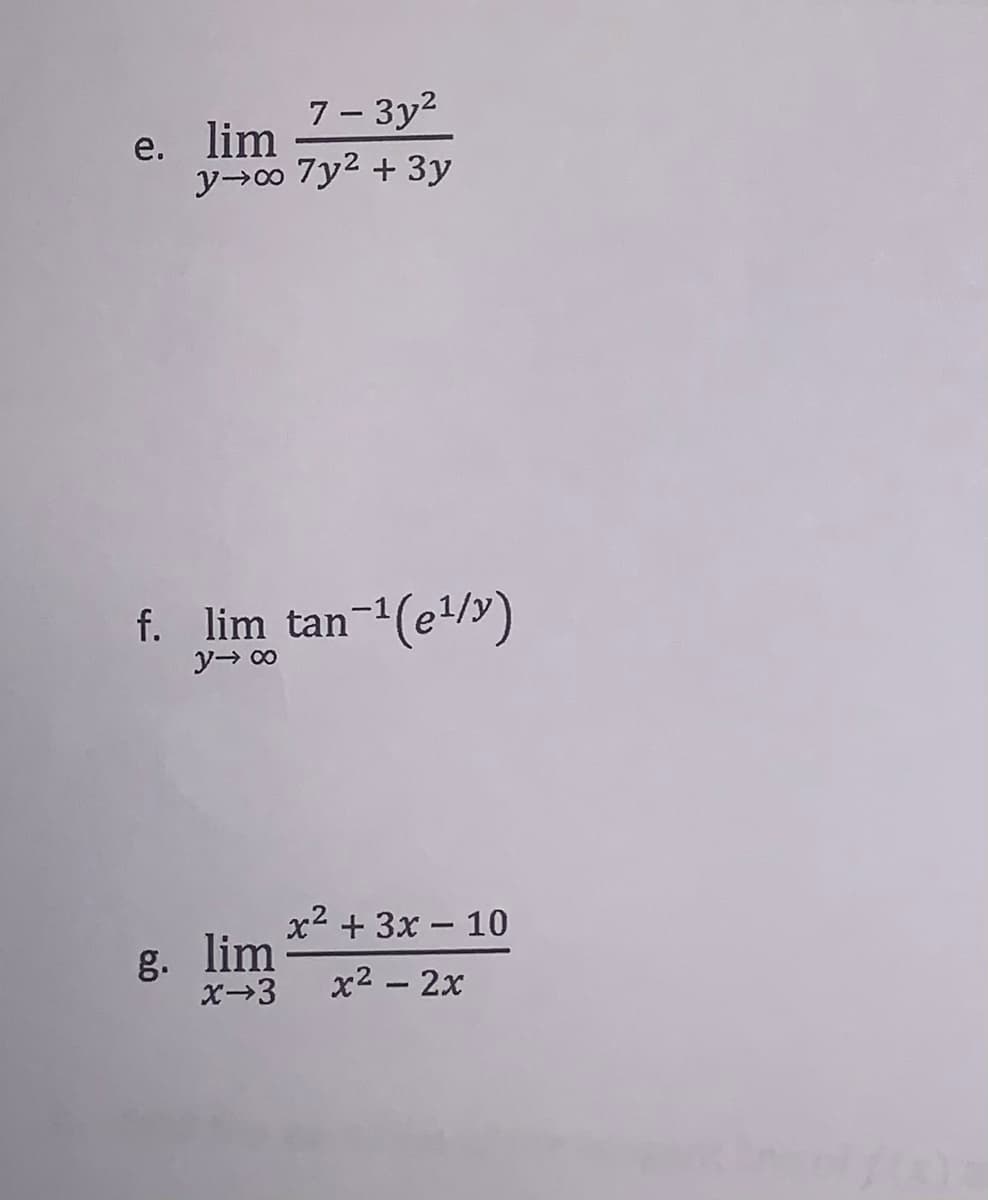 7 - 3y2
e. lim
ソ→o 7y2 + 3y
f. lim tan-(e/y)
ソ→ co
x2 + 3x – 10
g. lim
X→3
|
x2 - 2x
