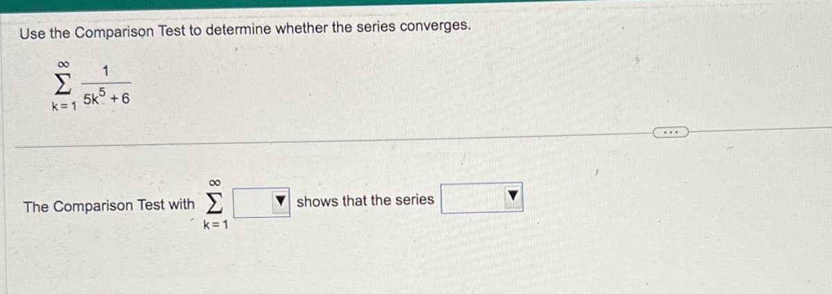 Use the Comparison Test to determine whether the series converges.
8
1
Σ 5k5 +6
k=1
The Comparison Test with
∞
k=1
shows that the series