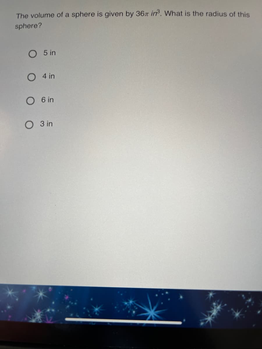 The volume of a sphere is given by 36t in. What is the radius of this
sphere?
O 5 in
O 4 in
O 6 in
O 3 in
