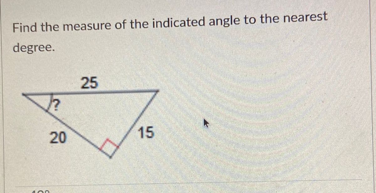 Find the measure of the indicated angle to the nearest
degree.
25
20
15
