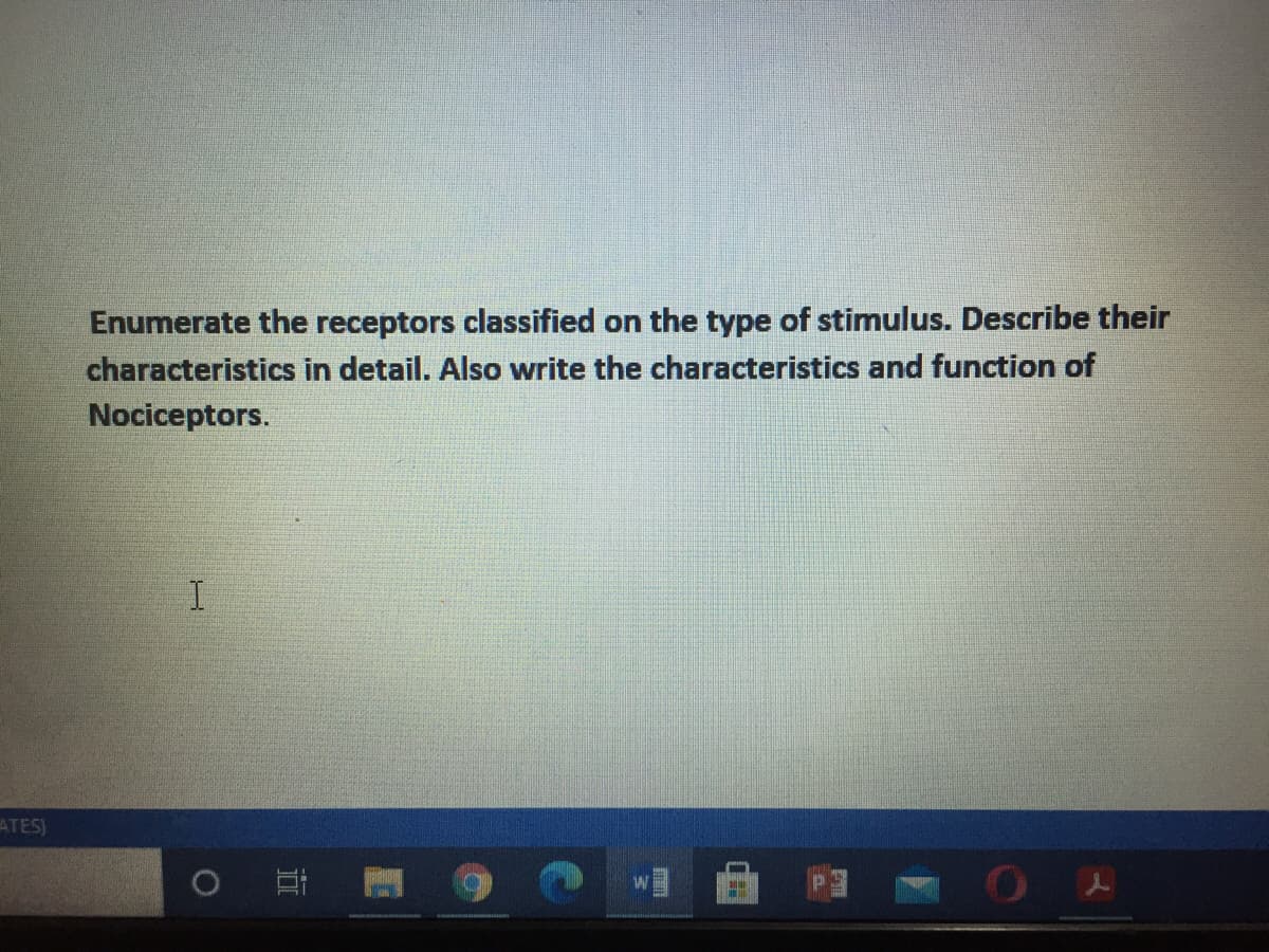 Enumerate the receptors classified on the type of stimulus. Describe their
characteristics in detail. Also write the characteristics and function of
Nociceptors.
I.
ATES)
