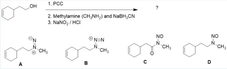 1. РСС
?
HO
2. Methylamine (CH;NH2) and NABH;CN
3. NaNO, / HCI
NO
NO
N.
CH3
NEN
ON
CH3
N-CHs
N.
CH3
D
B
A
