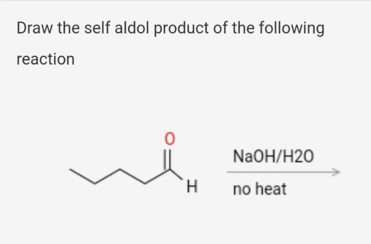 Draw the self aldol product of the following
reaction
NaOH/H2O
H.
no heat
