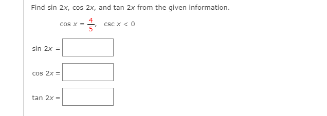 Find sin 2x, cos 2x, and tan 2x from the given information.
cos x =
csc x < 0
sin 2x =
cos 2x =
tan 2x =
