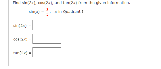 Find sin(2x), cos(2x), and tan(2x) from the given information.
sin(x) =
x in Quadrant I
sin(2x)
cos(2x) =
tan(2x) =
