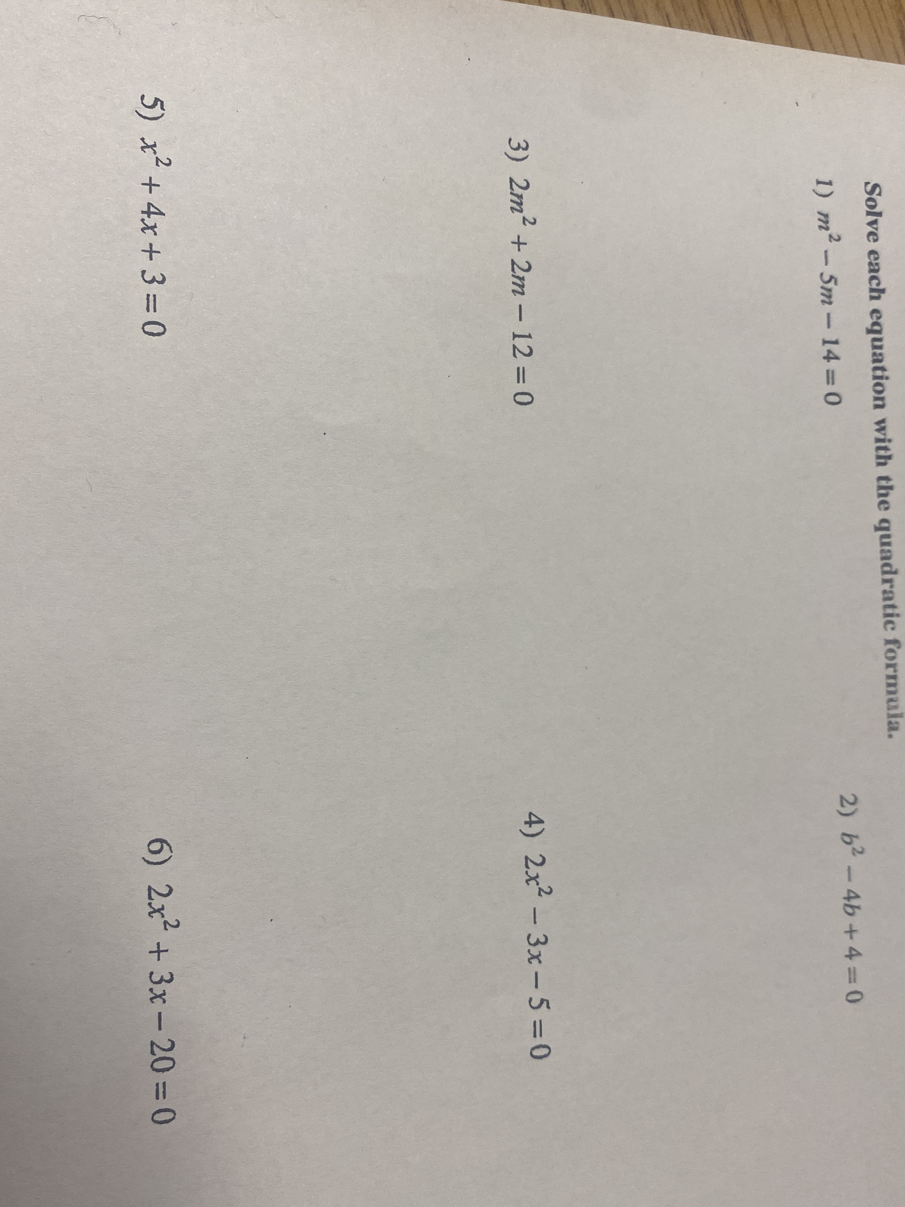 Solve each equation with the quadratic formula.
1) m2-5m-14 0
2) b2-4b+4 0
3) 2m2 + 2m – 12 = 0
4) 2x2 - 3x-5 0
5) x +4x+ 3 = 0
6) 2x² +3x-20 = 0
