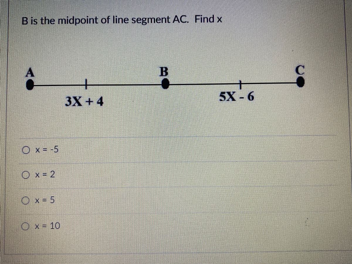 B is the midpoint of line segment AC. Find x
A
一一
5X-6
3X+4
Ox=-5
Ox-2
Ox= 5
Ox=10
