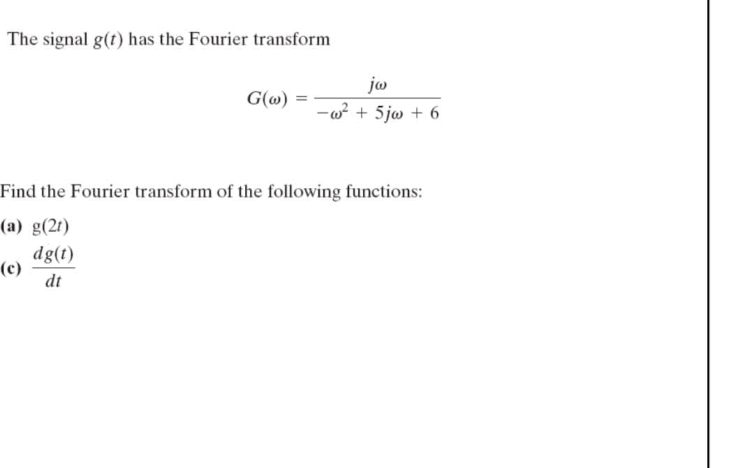 The signal g(t) has the Fourier transform
ja
G(@)
-w? + 5jw + 6
Find the Fourier transform of the following functions:
(a) g(2t)
dg(t)
(c)
dt
