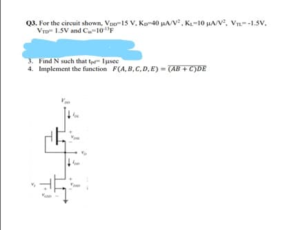 Q3. For the circuit shown, Vpp=15 V, Kp=40 µA/V, KL=10 HA/V, Vn=-1.5v,
VID 1.5V and C-10F
3. Find N such that tp= Iusec
4. Implement the function F(A, B,C, D, E) = (AB + C')DE
