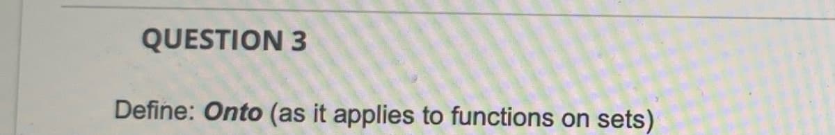 QUESTION 3
Define: Onto (as it applies to functions on sets)
