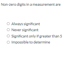 Non-zero digits in a measurement are
O Always significant
O Never significant
O Significant only if greater than 5
O Impossible to determine
