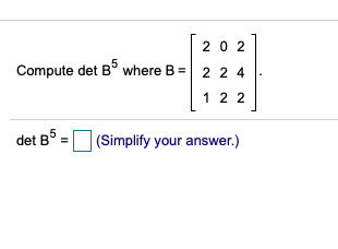20 2
Compute det B° where B = 2 2 4
1 2 2
det B° =
(Simplify your answer.)
