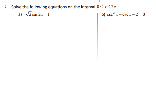2. Solve the following equations on the interval 0<x< 2n :
a) Vz sin 2x = 1
b) csc? x- cscx -2 = 0
