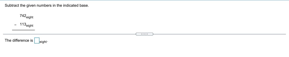 Subtract the given numbers in the indicated base.
742 eight
113eight
.....
Deight-
The difference is
