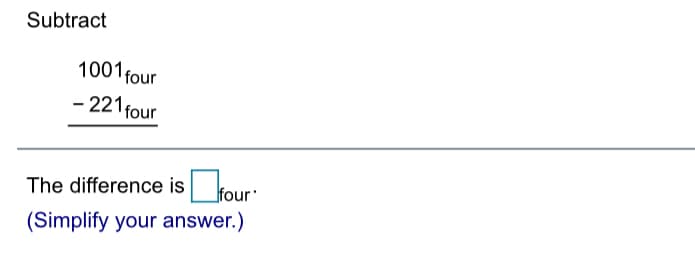 Subtract
1001four
- 221 four
The difference is :
four
(Simplify your answer.)
