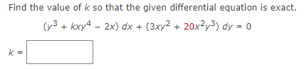 Find the value of k so that the given differential equation is exact.
(y³+kxy4 - 2x) dx + (3xy² + 20x²y³) dy = 0
k=