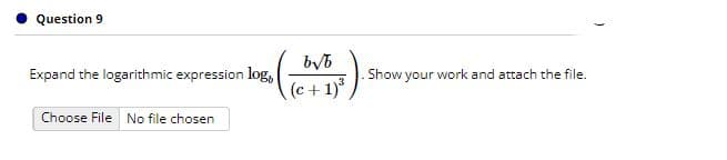 Question 9
byb
Expand the logarithmic expression log,
Show your work and attach the file.
(c+1)
Choose File No file chosen
