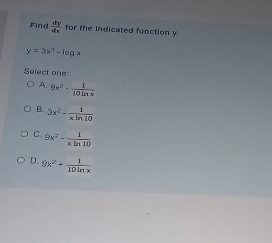 Find
dx
for the indicated function y.
y = 3x - log x
Select one:
O A. gx2 - -
10 In x
O B. 3x2 - -
x In 10
O C. gx2 -1
x In 10
O D. 9x2 +
10 In x
