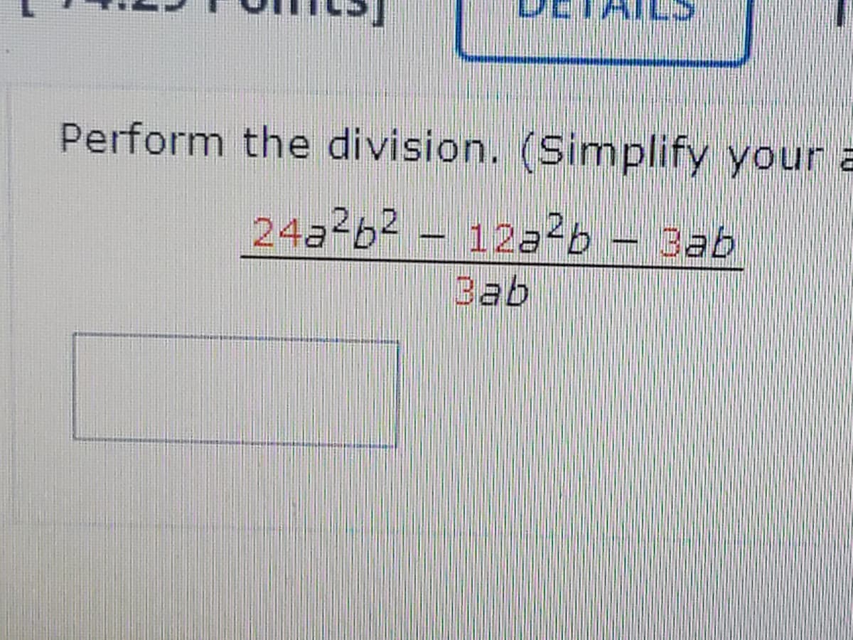 Perform the division. (Simplify your a
24a b2 – 12a2b - 3ab
Bab
