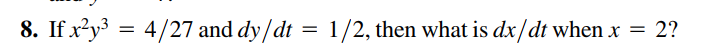 8. If x²y³ =
4/27 and dy/dt = 1/2, then what is dx/dt when x = 2?
