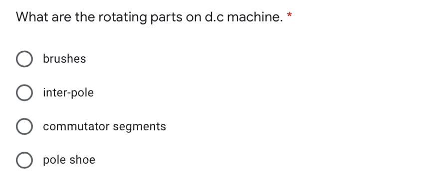 What are the rotating parts on d.c machine.
brushes
O inter-pole
commutator segments
pole shoe
