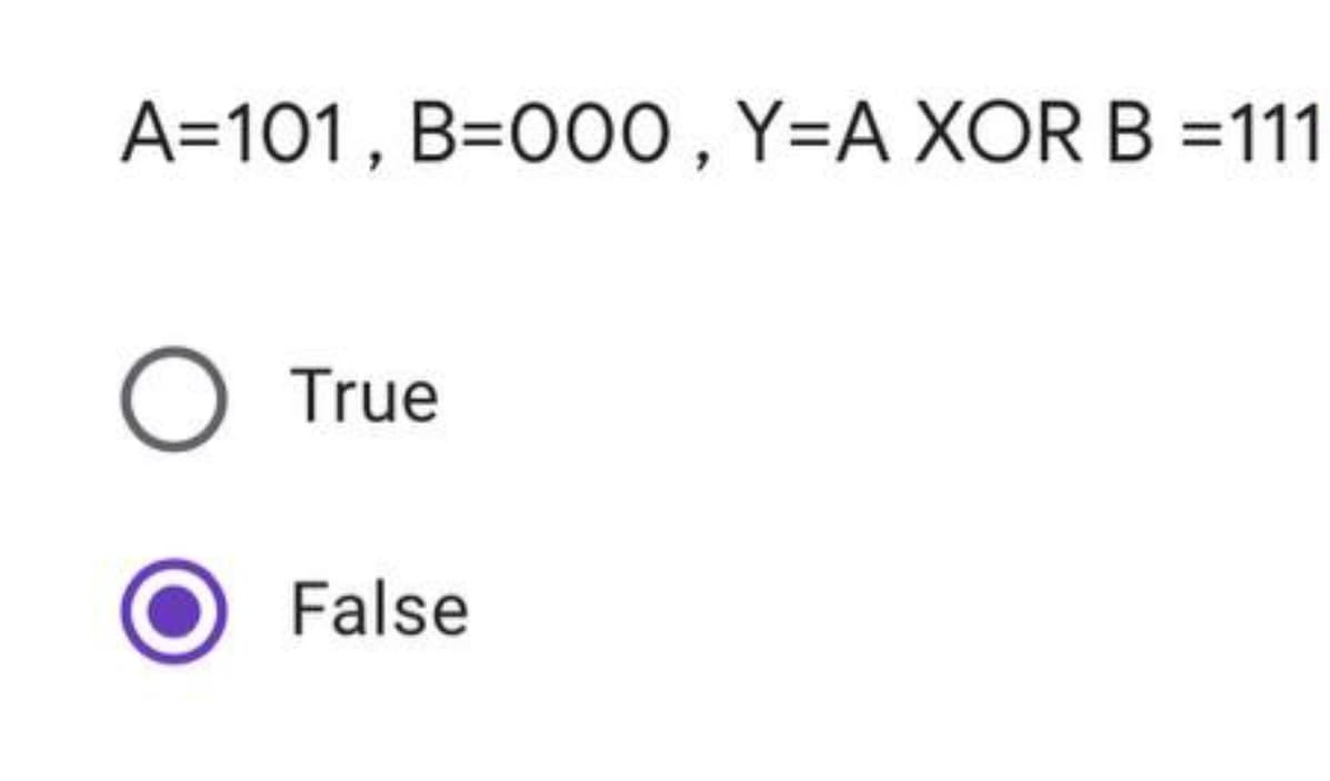 A=101, B=000,Y=A XOR B =111
О rue
False
