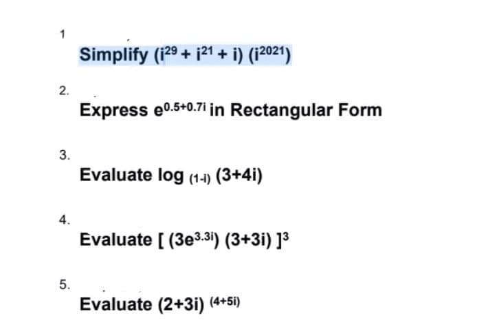 1
Simplify (129 + i21 + i) (12021)
2.
Express e0.5+0.7i in Rectangular Form
3.
Evaluate log (1-1) (3+4i)
4.
Evaluate [ (3e3.31) (3+3i) ]³
5.
Evaluate (2+3i) (4+5i)
