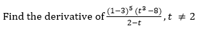 Find the derivative of-
:(1-3)5 (t³ –8)
,t # 2
2-t
