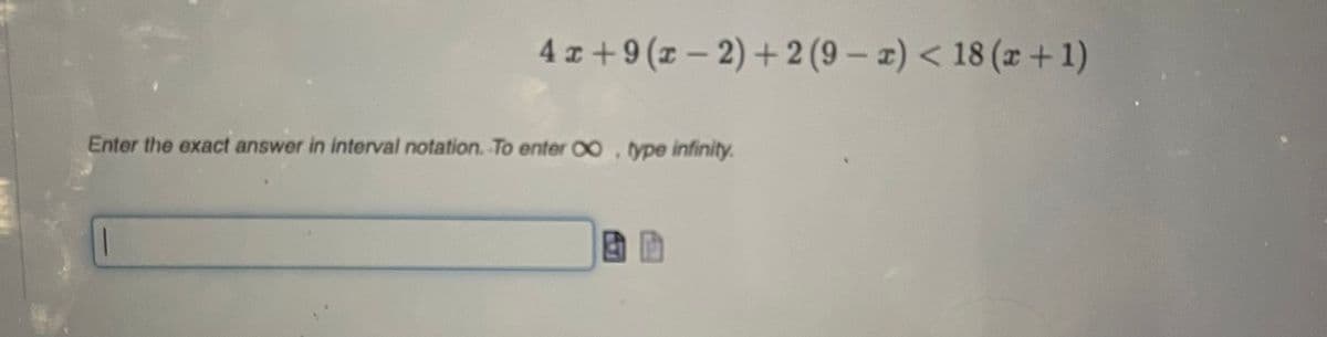 4z+9(z- 2)+2 (9 – z) < 18 (x + 1)
Enter the exact answer in interval notation.-To enter 00, type infinity.
