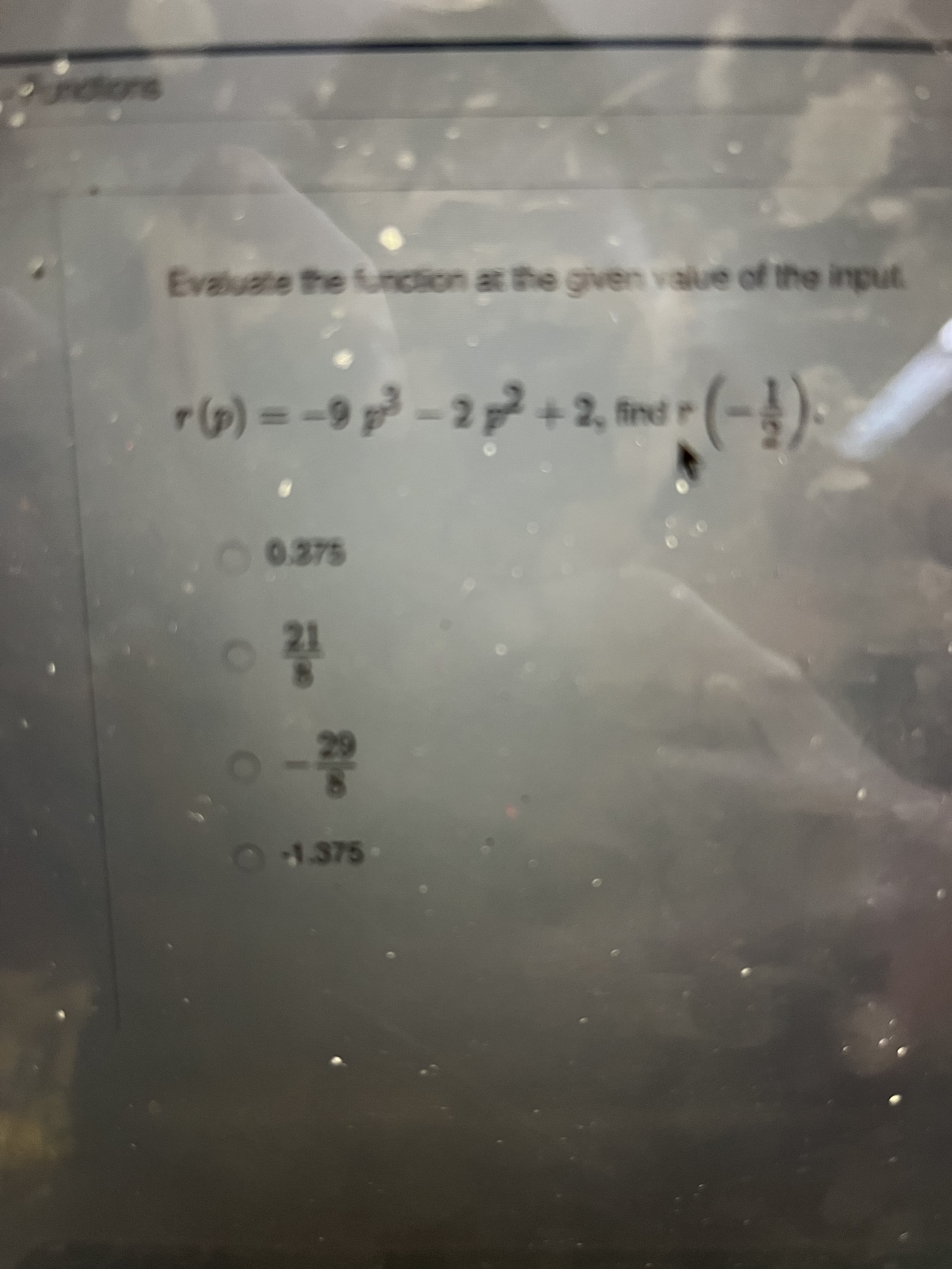 Evaluate the function at the given value of the input
r6) = -9 p³ – 2
7 + 2, tmd r (-).
O1.375-
