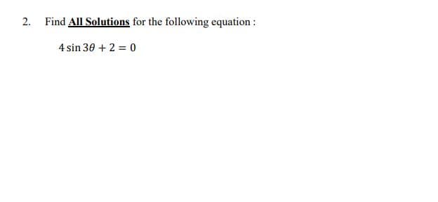 2.
Find All Solutions for the following equation :
4 sin 30 + 2 = 0
