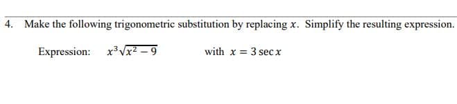 4. Make the following trigonometric substitution by replacing x. Simplify the resulting expression.
Expression: X3VX² – 9
with x = 3 sec x

