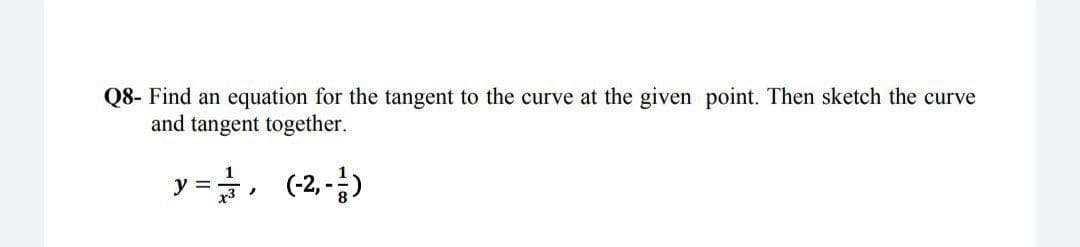 Find an equation for the tangent to the curve at the given point. Then sketch the curve
and tangent together.
y =, (2,-)
