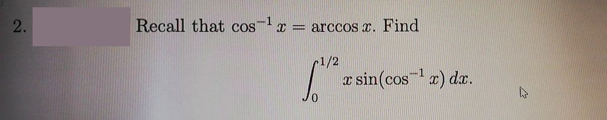 Recall that cos-x
arccos r. Find
r1/2
a sin(cos x) da.
2.
