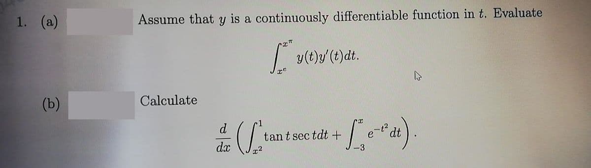 1. (a)
Assume that y is a continuously differentiable function in t. Evaluate
| y(t)y (t)dt.
(b)
Calculate
d
tant sec tdt +
dt
dx
x²
-3
