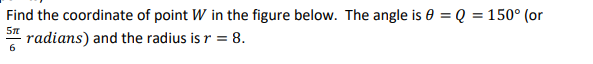 Find the coordinate of point W in the figure below. The angle is 0 = Q = 150° (or
radians) and the radius is r = 8.
