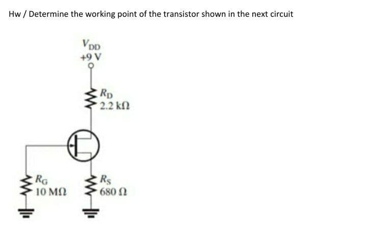 Hw / Determine the working point of the transistor shown in the next circuit
VDD
+9 V
Rp
2.2 kfl
RG
10 M
Rs
680
