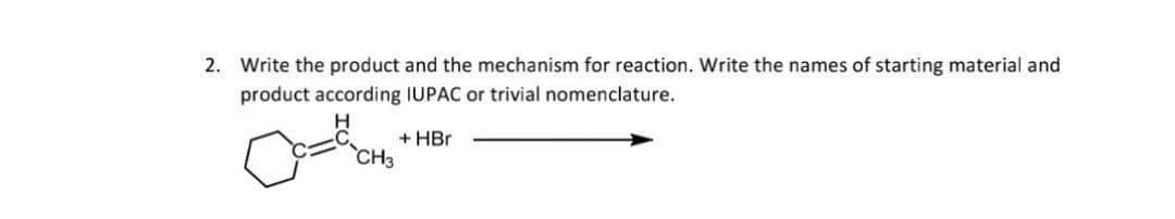 2. Write the product and the mechanism for reaction. Write the names of starting material and
product according IUPAC or trivial nomenclature.
+ HBr
yea
CH3
