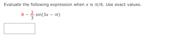 Evaluate the following expression when x is 7t/6. Use exact values.
8 - sin(3x – 7)
3

