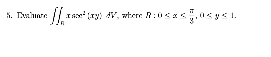 √√√₁² x sec² (xy) dV, where R: 0 ≤ x ≤
3'
Ꭱ
5. Evaluate
0 ≤ y ≤ 1.