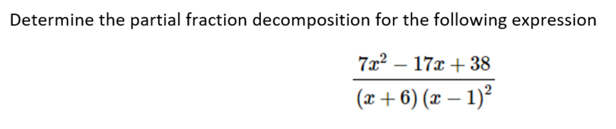 Determine the partial fraction decomposition for the following expression
7x²17x +38
(x+6) (x − 1)²