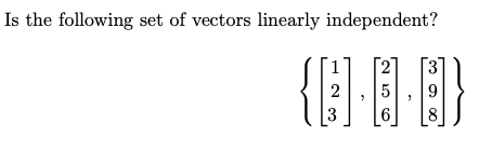 Is the following set of vectors linearly independent?
[3
{··}
2
5
8