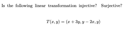 Is the following linear transformation injective? Surjective?
T(x, y) = (x+3y, y - 2x, y)