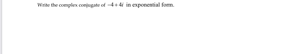 Write the complex conjugate of -4+4i in exponential form.
