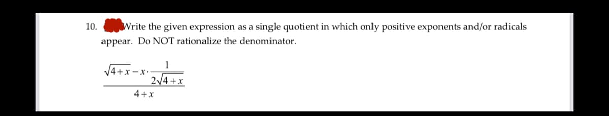 10.
Write the given expression as a single quotient in which only positive exponents and/or radicals
appear. Do NOT rationalize the denominator.
V4+x -x.
2/4+x
4+x
